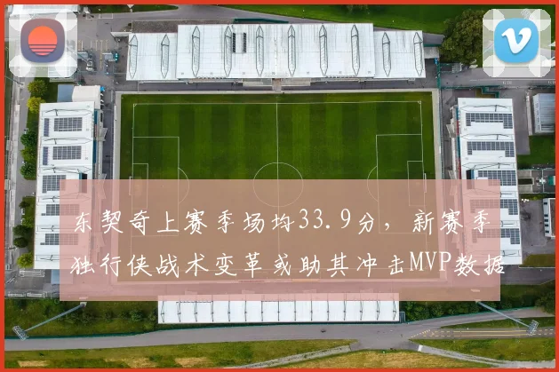 东契奇上赛季场均33.9分，新赛季独行侠战术变革或助其冲击MVP数据新高