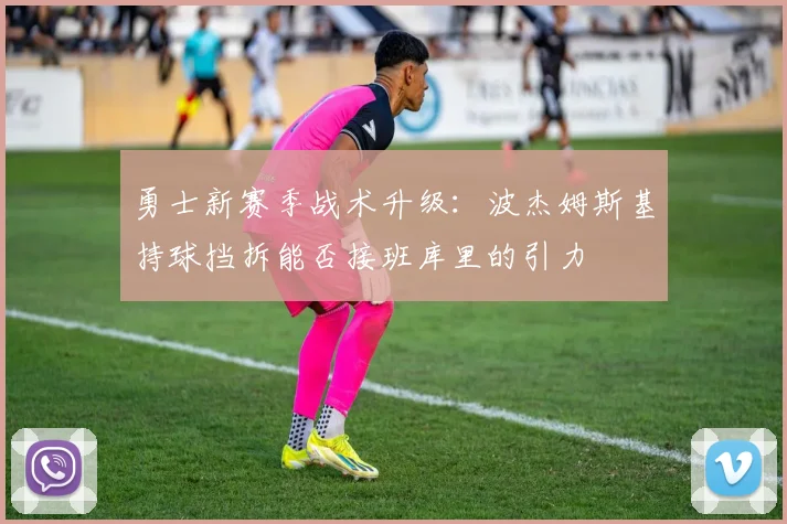 勇士新赛季战术升级：波杰姆斯基持球挡拆能否接班库里的引力