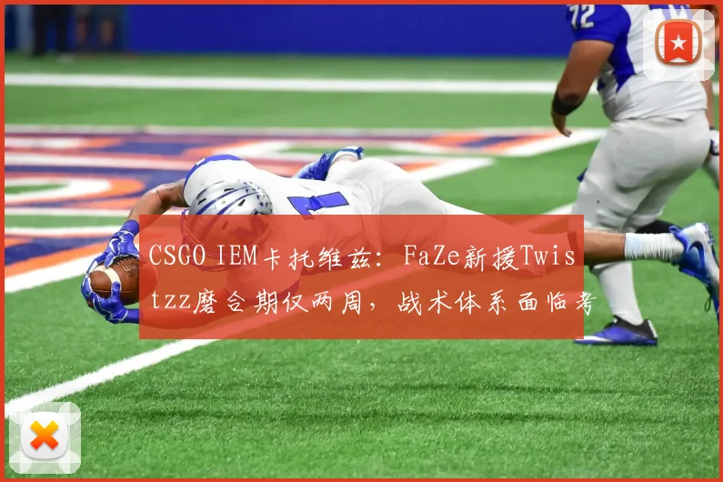 CSGO IEM卡托维兹：FaZe新援Twistzz磨合期仅两周，战术体系面临考验